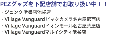 PEZグッズを下記店舗でお取り扱い中!!
・ジュンク堂書店池袋店
・Village Vanguardビックカメラ名古屋駅西店
・Village Vanguardイオンモール名古屋茶屋店
・Village Vanguardマルイシティ渋谷店
