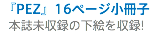 『PEZ』16ページ小冊子
本誌未収録の下絵を収録!